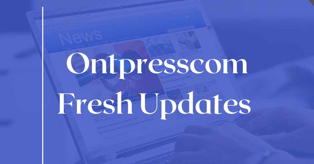 Ontpresscom Fresh Updates: Top Source for Latest Tech News & Analysis